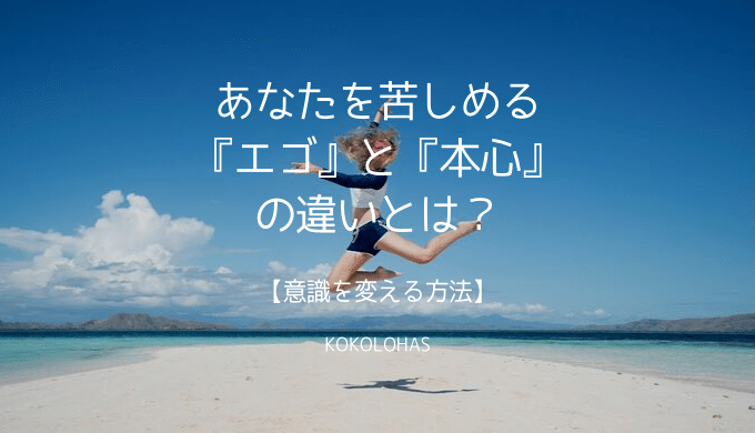 あなたを苦しめる『エゴ』と『本心』の違いとは?【意識を変える方法】
