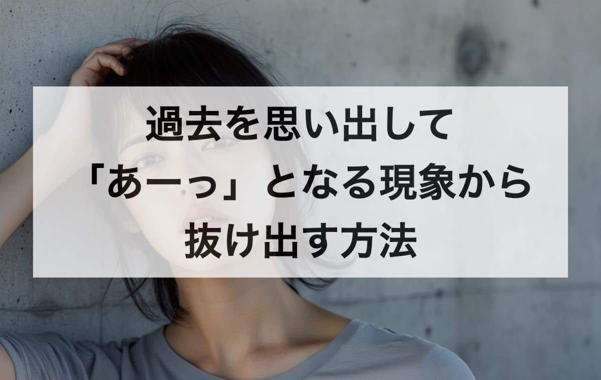 過去を思い出して「あーっ」となる現象から抜け出す方法