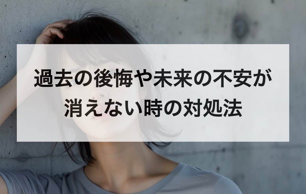 過去の後悔や未来の不安が消えない時の対処法