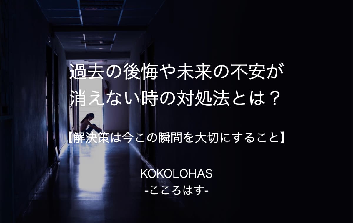 過去の後悔や未来の不安が消えない時の対処法とは 解決策は今この瞬間を大切にすること Kokolohas こころはす